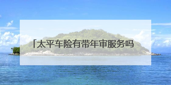 太平车险有带年审服务吗 ？</p><p>其他保险公司有这项服务，可我的车今年买的是太平保险，是不是一样也能代理