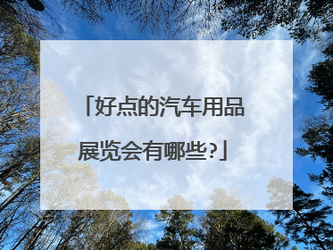 好点的汽车用品展览会有哪些?