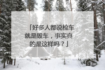 好多人都说检车就是毁车，事实真的是这样吗？