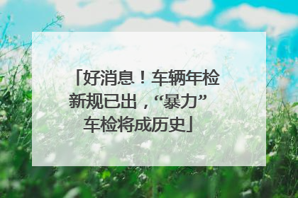 好消息！车辆年检新规已出，“暴力”车检将成历史
