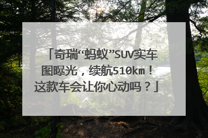 奇瑞“蚂蚁”SUV实车图曝光，续航510km！这款车会让你心动吗？