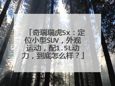 奇瑞瑞虎5x：定位小型SUV，外观运动，配1.5L动力，到底怎么样？