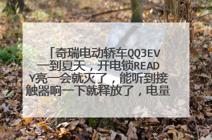 奇瑞电动轿车QQ3EV一到夏天，开电锁READY亮一会就灭了，能听到接触器响一下就释放了，电量表不动，车不动