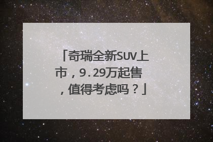奇瑞全新SUV上市，9.29万起售，值得考虑吗？
