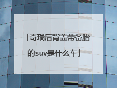 奇瑞后背盖带备胎的suv是什么车