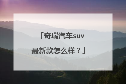 奇瑞汽车suv最新款怎么样？