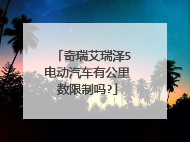 奇瑞艾瑞泽5电动汽车有公里数限制吗?