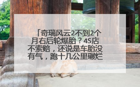 奇瑞风云2不到2个月右后轮爆胎？4S店不索赔，还说是车胎没有气，跑十几公里碾烂了。请问这是什么问