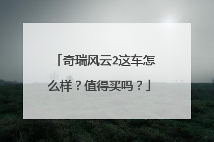 奇瑞风云2这车怎么样？值得买吗？