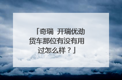 奇瑞 开瑞优劲货车那位有没有用过怎么样？