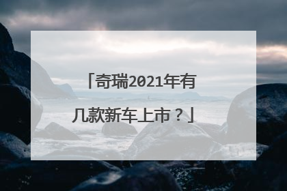 奇瑞2021年有几款新车上市？