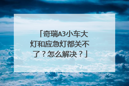 奇瑞A3小车大灯和应急灯都关不了？怎么解决？