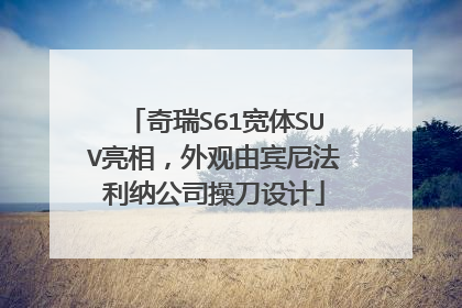 奇瑞S61宽体SUV亮相，外观由宾尼法利纳公司操刀设计