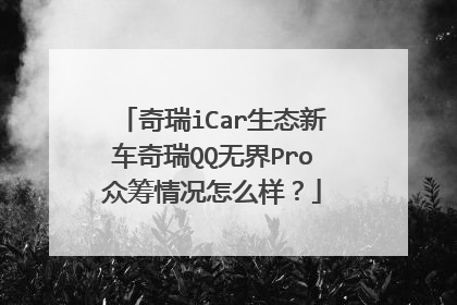 奇瑞iCar生态新车奇瑞QQ无界Pro众筹情况怎么样？