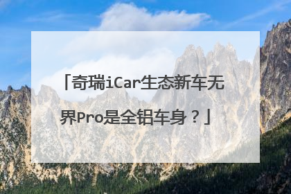 奇瑞iCar生态新车无界Pro是全铝车身？