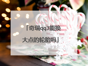 奇瑞qq3能换大点的轮胎吗