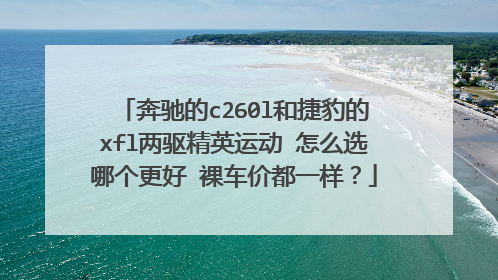 奔驰的c260l和捷豹的xfl两驱精英运动 怎么选哪个更好 裸车价都一样？