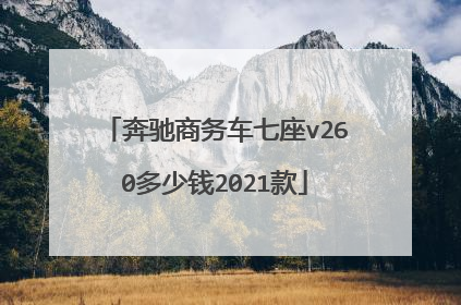 奔驰商务车七座v260多少钱2021款