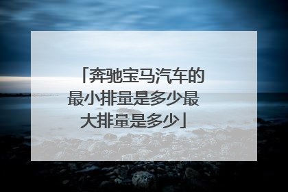 奔驰宝马汽车的最小排量是多少最大排量是多少