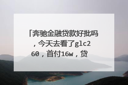 奔驰金融贷款好批吗，今天去看了glc260，首付16w，贷款25w，有网贷，但无逾期好过吗