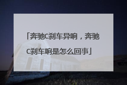 奔驰C刹车异响，奔驰C刹车响是怎么回事