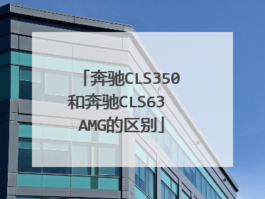 奔驰CLS350和奔驰CLS63 AMG的区别