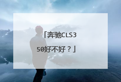 奔驰CLS350好不好？