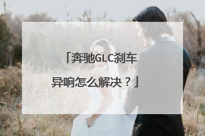 奔驰GLC刹车异响怎么解决？