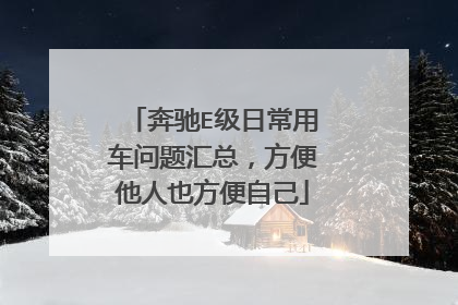 奔驰E级日常用车问题汇总，方便他人也方便自己