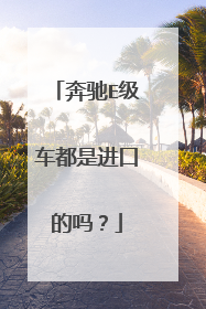 奔驰E级车都是进口的吗？