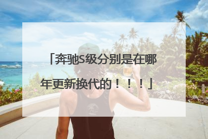 奔驰S级分别是在哪年更新换代的！！！