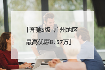 奔驰S级 广州地区最高优惠8.57万