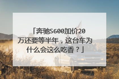 奔驰S600加价20万还要等半年，这台车为什么会这么吃香？