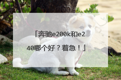 奔驰e200k和e240哪个好？着急！