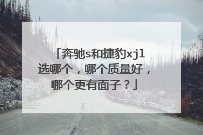 奔驰s和捷豹xjl选哪个，哪个质量好，哪个更有面子？