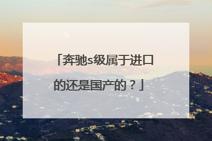 奔驰s级属于进口的还是国产的？