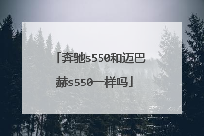 奔驰s550和迈巴赫s550一样吗