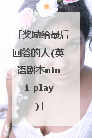 奖励给最后回答的人(英语剧本mini play)