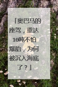 奥巴马的座驾，重达10吨不怕爆胎，为何被沉入海底了？