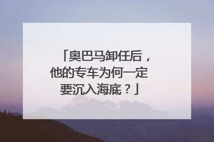 奥巴马卸任后，他的专车为何一定要沉入海底？