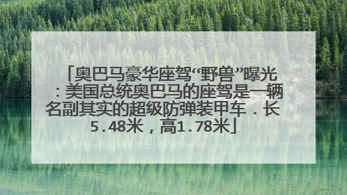 奥巴马豪华座驾“野兽”曝光：美国总统奥巴马的座驾是一辆名副其实的超级防弹装甲车．长5.48米，高1.78米