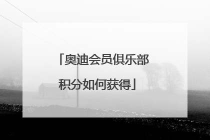 奥迪会员俱乐部积分如何获得