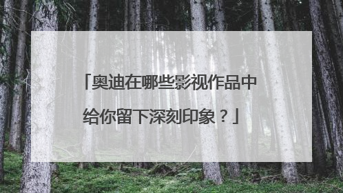 奥迪在哪些影视作品中给你留下深刻印象？