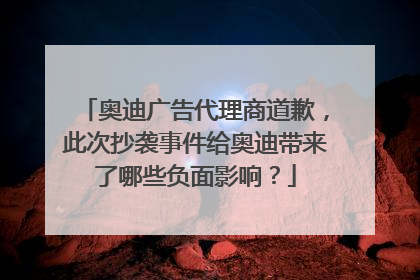 奥迪广告代理商道歉，此次抄袭事件给奥迪带来了哪些负面影响？