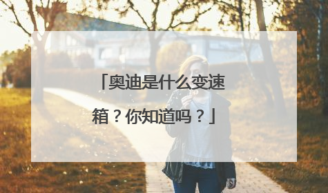 奥迪是什么变速箱？你知道吗？