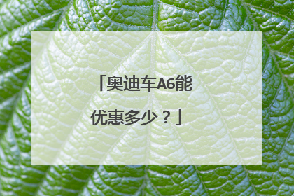 奥迪车A6能优惠多少？