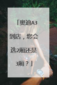 奥迪A3到店，您会选2厢还是3厢？