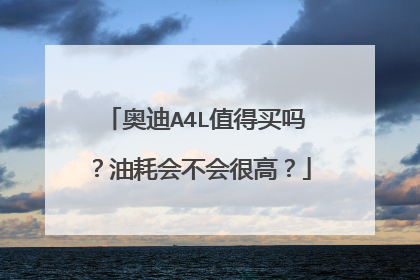 奥迪A4L值得买吗？油耗会不会很高？