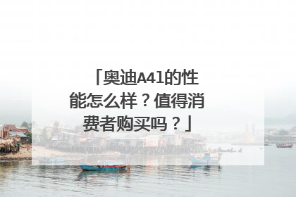 奥迪A4l的性能怎么样？值得消费者购买吗？