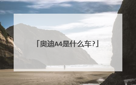 奥迪A4是什么车?